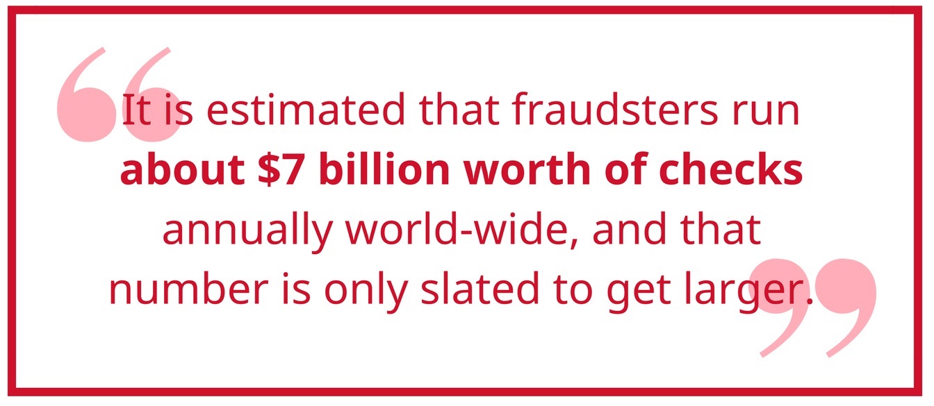 pull quote: It is estimated that fraudsters run about $7 billion worth of checks annually world-wide, and that number is only slated to get larger.