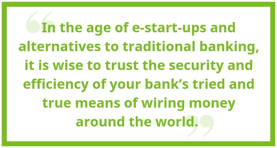 In the age of e-start ups and alternatives to traditional banking, it is wise to trust the security and efficienty of your bank's tried and true means of wiring money around the world."