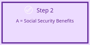 Step 2 - A equals Social Security benefits for estimate income in retirement