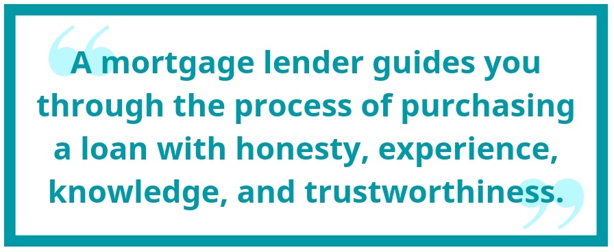 A mortgage lender guides you through the process of purchasing a loan with honesty, experience, knowledge and trustworthiness.