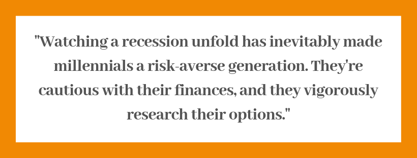 watching a recession unfold has inevitably made millennials a risk-averse generation. they're cautious with their finances, and they vigorously research their options